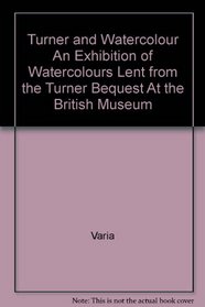 TURNER AND WATERCOLOUR: [CATALOGUE OF] AN EXHIBITION OF WATERCOLOURS LENT FROM THE TURNER BEQUEST AT THE BRITISH MUSEUM