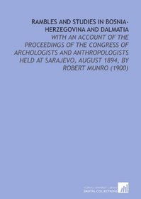 Rambles and Studies in Bosnia-Herzegovina and Dalmatia: With an Account of the Proceedings of the Congress of Archologists and Anthropologists Held at Sarajevo, August 1894, by Robert Munro (1900)