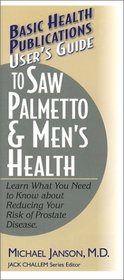 User's Guide to Saw Palmetto & Men's Health: Learn What You Need to Know About Reducing Your Risk of Prostate Disease (Basic Health Publications User's Guide)