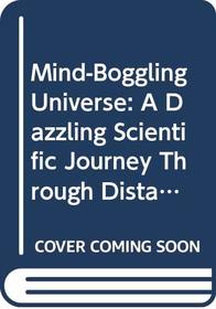 Mind-Boggling Universe: A Dazzling Scientific Journey Through Distant Space and Time