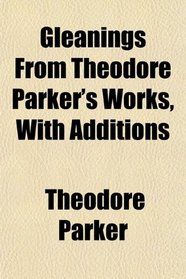 Gleanings From Theodore Parker's Works, With Additions