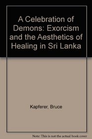 A Celebration of Demons: Exorcism and the Aesthetics of Healing in Sri Lanka (Explorations in Anthropology Series)