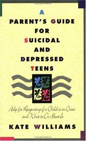 A Parent's Guide for Suicidal and Depressed Teens : Help for Recognizing if a Child is in Crisis and What to Do About It