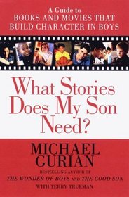 What Stories Does My Son Need?: A Guide to Books and Movies That Build Character in Boys