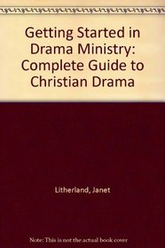Getting Started in Drama Ministry: A Complete Guide to Christian Drama