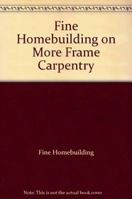 Fine Homebuilding on More Frame Carpentry (Fine Home Building on)