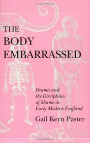 The Body Embarrassed: Drama and the Disciplines of Shame in Early Modern England
