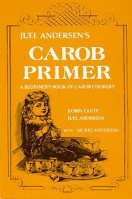 Juel Andersen's Carob Primer: A Beginner's Book of Carob Cookery