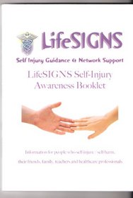LifeSIGNS Self-Injury Awareness Booklet: Information for people who self-injure / self-harm, their friends, family, teachers and healthcare professionals: ... Teachers and Healthcare Professionals
