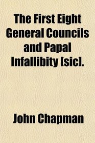 The First Eight General Councils and Papal Infallibity [sic].