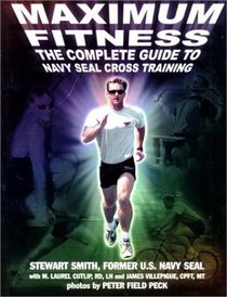 Maximum Fitness : The Complete Guide to Navy SEAL Cross Training