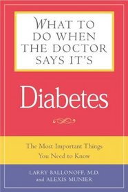 What to Do When the Doctor Says It's Diabetes: The Most Important Things You Need to Know About Blood Sugar, Diet, and Exercise for Type I and Type II Diabetes (What to do When the Doctor Says It's)