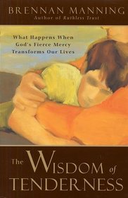 The Wisdom of Tenderness : What Happens When God's Fierce Mercy Transforms Our Lives