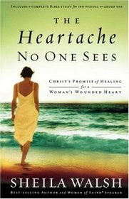 The Heartache No One Sees: Real Healing for a Woman's Wounded Heart