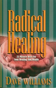 Radical Healing-25 Miracle Keys for Your Healing and Health