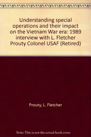 Understanding special operations and their impact on the Vietnam War era: 1989 interview with L. Fletcher Prouty Colonel USAF (Retired)