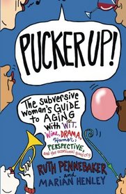 Pucker Up!: The Subversive Woman's Guide to Aging With Wit, Wine, Drama, Humor, Perspective and the Occasional Good Cry