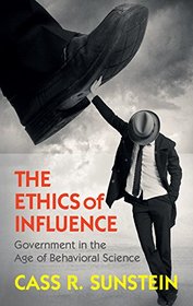 The Ethics of Influence: Government in the Age of Behavioral Science (Cambridge Studies in Economics, Choice, and Society)