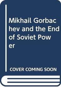 Mikhail Gorbachev and the End of Soviet Power