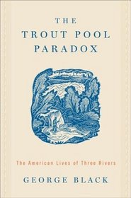 The Trout Pool Paradox : The American Lives of Three Rivers