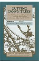 Cutting Down Trees: Gender, Nutrition, and Agricultural Change in the Northern Province of Zambia, 1890-1990 (Social History of Africa Series)