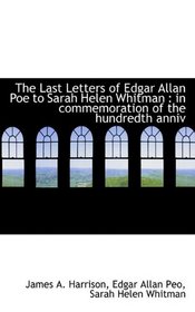 The Last Letters of Edgar Allan Poe to Sarah Helen Whitman: in commemoration of the hundredth anniv