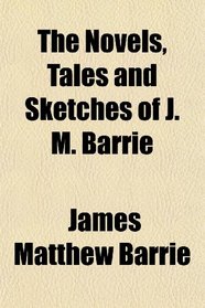 The Novels, Tales and Sketches of J. M. Barrie