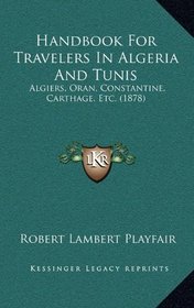 Handbook For Travelers In Algeria And Tunis: Algiers, Oran, Constantine, Carthage, Etc. (1878)