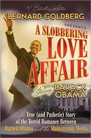 A Slobbering Love Affair: The True (And Pathetic) Story of the Torrid Romance Between Barack Obama and the Mainstream Media