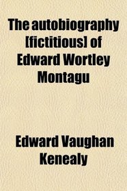 The autobiography [fictitious] of Edward Wortley Montagu