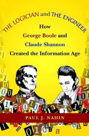 The Logician and the Engineer: How George Boole and Claude Shannon Created the Information Age