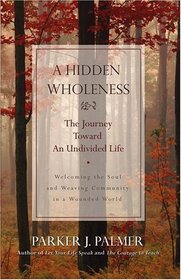 A Hidden Wholeness : The Journey Toward an Undivided Life