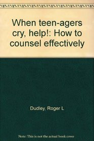 When Teen-agers Cry, Help!: How to Counsel Effectively