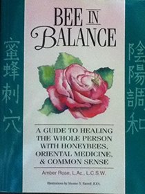 Bee in Balance: A Guide to Healing the Whole Person With Honeybees, Oriental Medicine and Commonsense