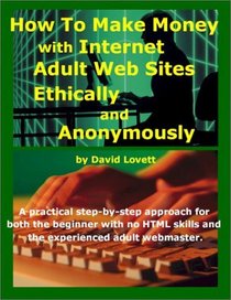How to Make Money with Internet Adult Web Sites, Ethically and Anonymously