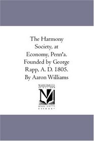 The Harmony Society, at Economy, Penn'a. Founded by George Rapp, A. D. 1805. By Aaron Williams