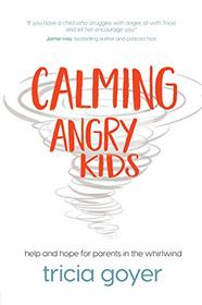 Calming Angry Kids: Help and Hope for Parents in the Whirlwind