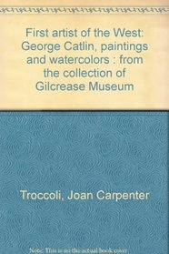First Artist of the West: Paintings and Watercolors by George Catlin from the Collection of Gilcrease Museum