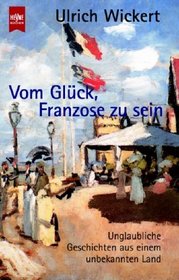 Vom Glck, Franzose zu sein. Unglaubliche Geschichten aus einem unbekannten Land.