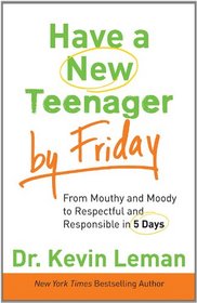 Have a New Teenager by Friday: From Mouthy and Moody to Respectful and Responsible in 5 Days