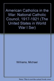 American Catholics in the War: National Catholic Council, 1917-1921 (The United States in World War I Ser)