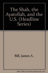 The Shah, the Ayatollah, and the U.S. (Headline Series)