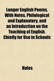 Longer English Poems, With Notes, Philological and Explanatory, and an Introduction on the Teaching of English. Chiefly for Use in Schools