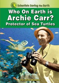 Who on Earth is Archie Carr?: Protector of Sea Turtles (Scientists Saving the Earth)