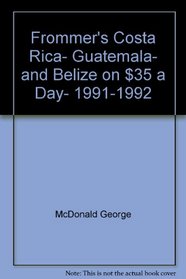 Frommer's Costa Rica, Guatemala, and Belize on $35 a Day, 1991-1992