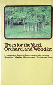 Trees for the yard, orchard, and woodlot: Propagation, pruning, landscaping, orcharding, sugaring, woodlot management, traditional uses