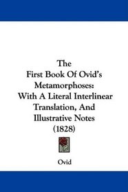 The First Book Of Ovid's Metamorphoses: With A Literal Interlinear Translation, And Illustrative Notes (1828)