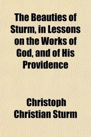 The Beauties of Sturm, in Lessons on the Works of God, and of His Providence