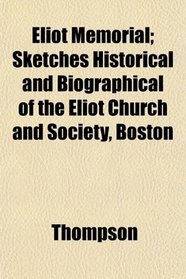 Eliot Memorial; Sketches Historical and Biographical of the Eliot Church and Society, Boston