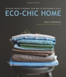 Eco Chic Home: Rethink, Reuse, and Remake Your Way to Sustainable Style